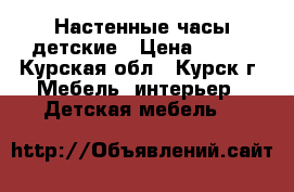 Настенные часы детские › Цена ­ 200 - Курская обл., Курск г. Мебель, интерьер » Детская мебель   